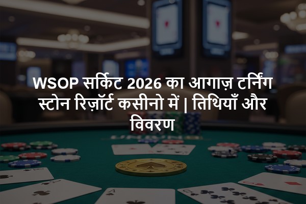 WSOP सर्किट 2026 का आगाज़ टर्निंग स्टोन रिज़ॉर्ट कसीनो में | तिथियाँ और विवरण