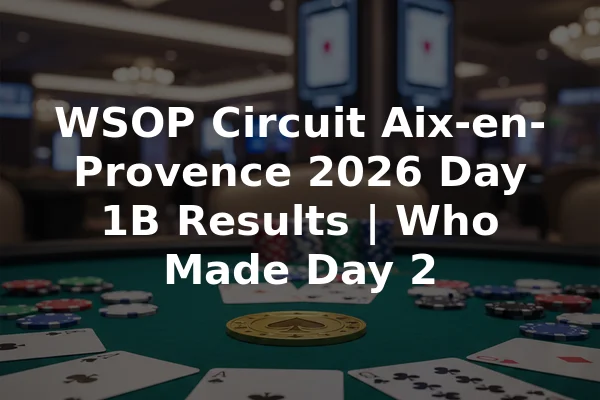 WSOP Circuit Aix-en-Provence 2026 Day 1B Results | Who Made Day 2