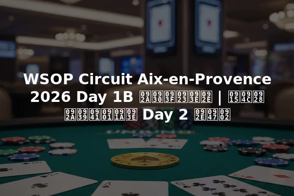 WSOP Circuit Aix-en-Provence 2026 Day 1B परिणाम | कौन पहुँचा Day 2 में