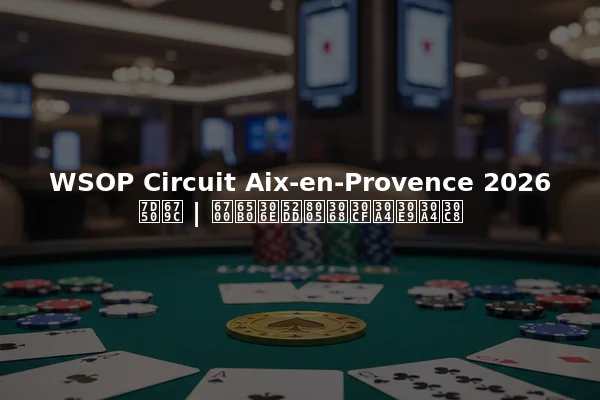 WSOP Circuit Aix-en-Provence 2026 結果 | 最新の勝者とハイライト