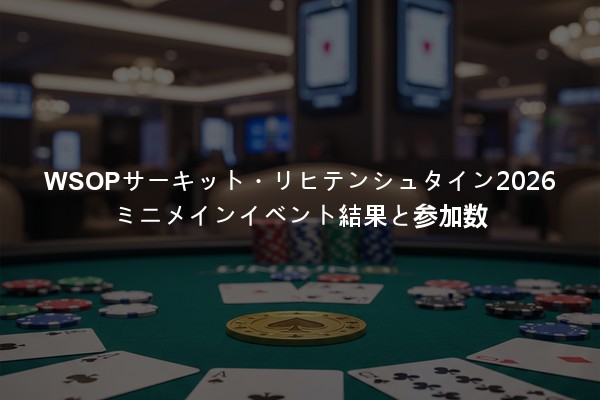 WSOPサーキット・リヒテンシュタイン2026ミニメインイベント結果と参加数