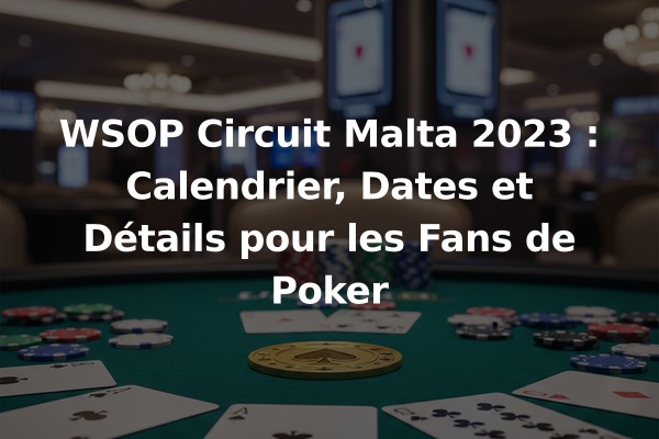 WSOP Circuit Malta 2023 : Calendrier, Dates et Détails pour les Fans de Poker