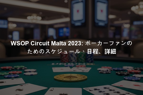 WSOP Circuit Malta 2023: ポーカーファンのためのスケジュール、日程、詳細