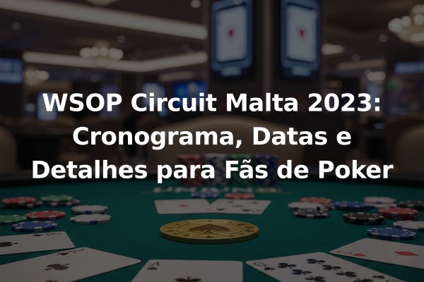 WSOP Circuit Malta 2023: Cronograma, Datas e Detalhes para Fãs de Poker