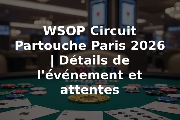 WSOP Circuit Partouche Paris 2026 | Détails de l'événement et attentes