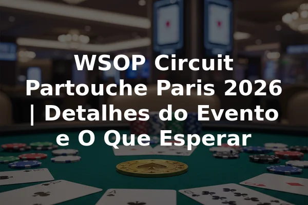 WSOP Circuit Partouche Paris 2026 | Detalhes do Evento e O Que Esperar