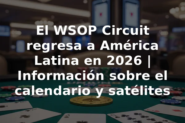 El WSOP Circuit regresa a América Latina en 2026 | Información sobre el calendario y satélites