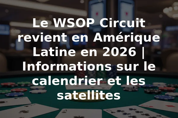 Le WSOP Circuit revient en Amérique Latine en 2026 | Informations sur le calendrier et les satellites
