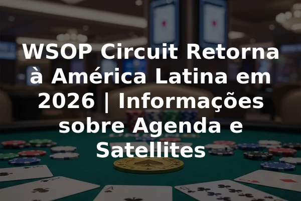 WSOP Circuit Retorna à América Latina em 2026 | Informações sobre Agenda e Satellites
