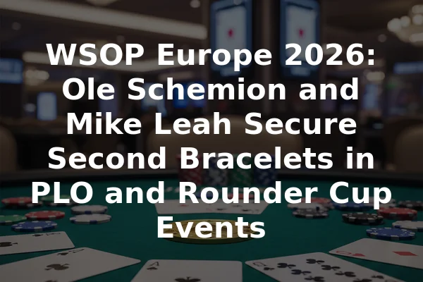 WSOP Europe 2026: Ole Schemion and Mike Leah Secure Second Bracelets in PLO and Rounder Cup Events