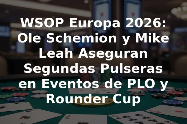 WSOP Europa 2026: Ole Schemion y Mike Leah Aseguran Segundas Pulseras en Eventos de PLO y Rounder Cup