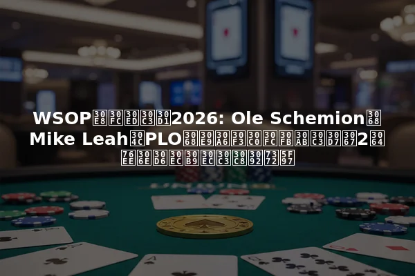 WSOPヨーロッパ2026: Ole SchemionとMike LeahがPLOとラウンダー・カップで2つ目のブレスレットを獲得