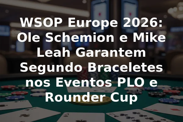 WSOP Europe 2026: Ole Schemion e Mike Leah Garantem Segundo Braceletes nos Eventos PLO e Rounder Cup