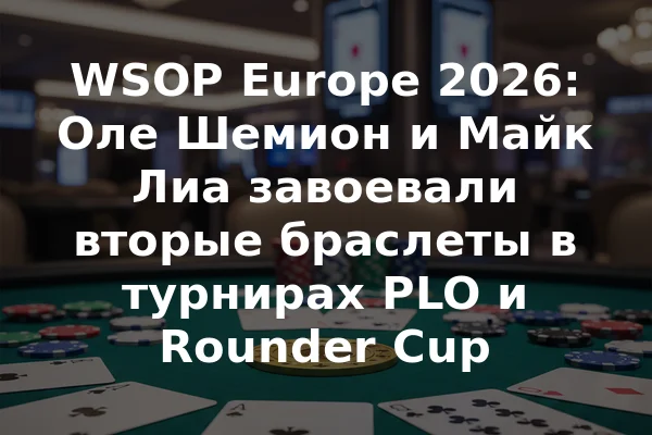 WSOP Europe 2026: Оле Шемион и Майк Лиа завоевали вторые браслеты в турнирах PLO и Rounder Cup