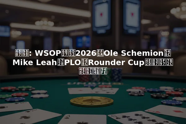 标题: WSOP欧洲2026：Ole Schemion和Mike Leah在PLO和Rounder Cup中获得第二条手链