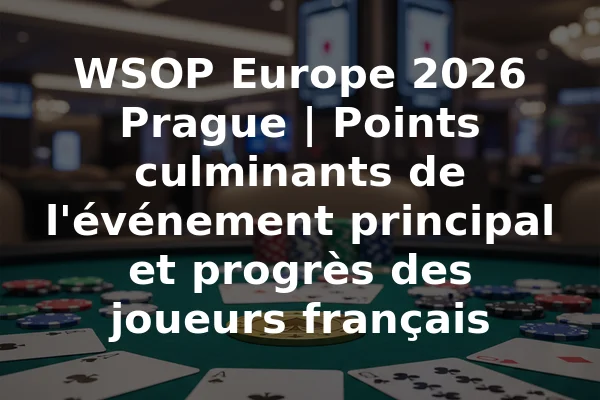 WSOP Europe 2026 Prague | Points culminants de l'événement principal et progrès des joueurs français