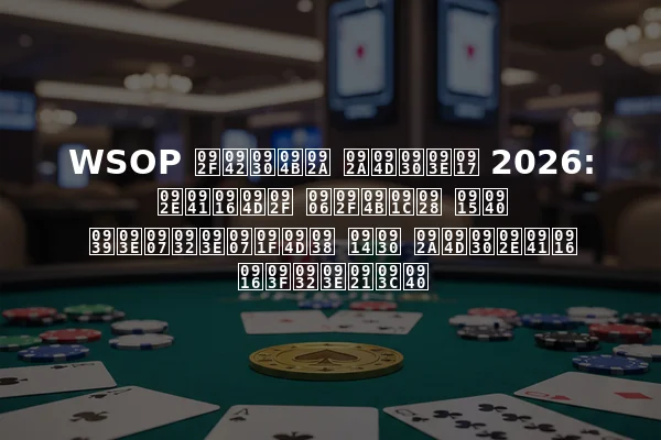 WSOP यूरोप प्राग 2026: मुख्य आयोजन की हाइलाइट्स और प्रमुख खिलाड़ी