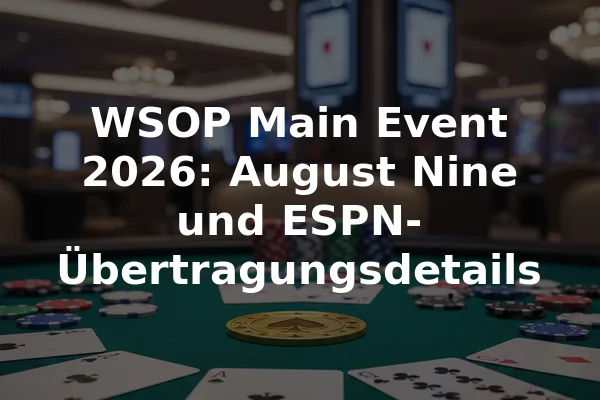 WSOP Main Event 2026: August Nine und ESPN-Übertragungsdetails