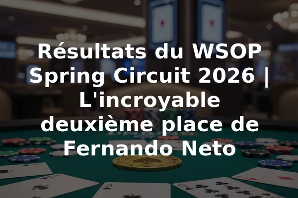 Résultats du WSOP Spring Circuit 2026 | L'incroyable deuxième place de Fernando Neto