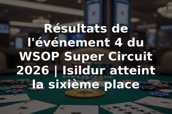Résultats de l'événement 4 du WSOP Super Circuit 2026 | Isildur atteint la sixième place