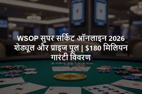 WSOP सुपर सर्किट ऑनलाइन 2026 शेड्यूल और प्राइज पूल | $180 मिलियन गारंटी विवरण