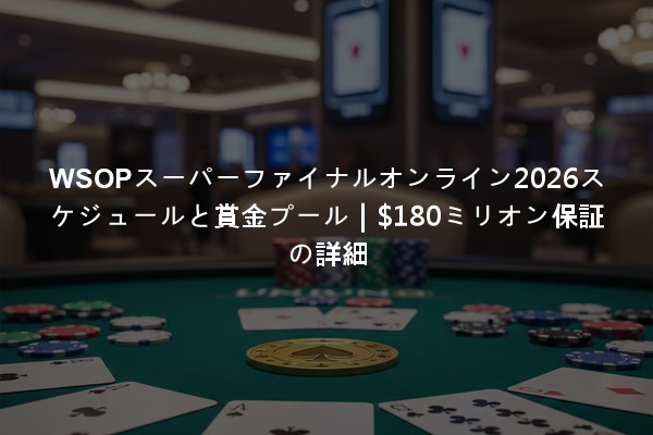 WSOPスーパーファイナルオンライン2026スケジュールと賞金プール｜$180ミリオン保証の詳細