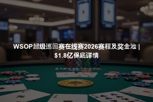 WSOP超级巡回赛在线赛2026赛程及奖金池 | $1.8亿保底详情