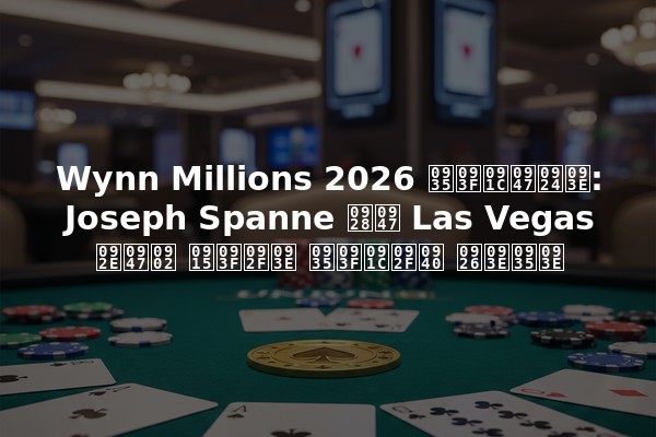 Wynn Millions 2026 विजेता: Joseph Spanne ने Las Vegas में किया विजयी दावा