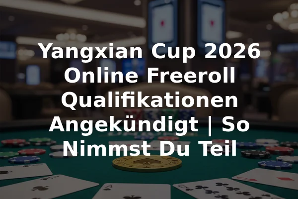 Yangxian Cup 2026 Online Freeroll Qualifikationen Angekündigt | So Nimmst Du Teil