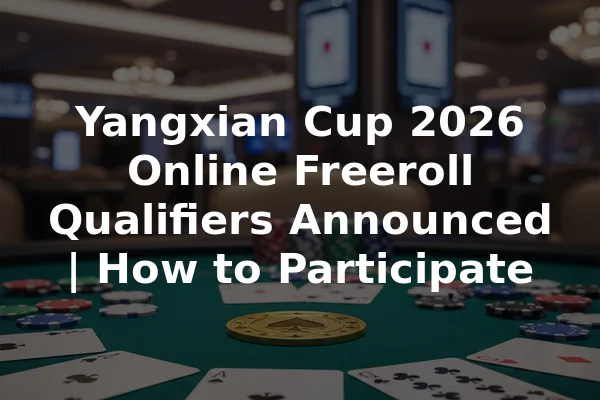 Yangxian Cup 2026 Online Freeroll Qualifiers Announced | How to Participate