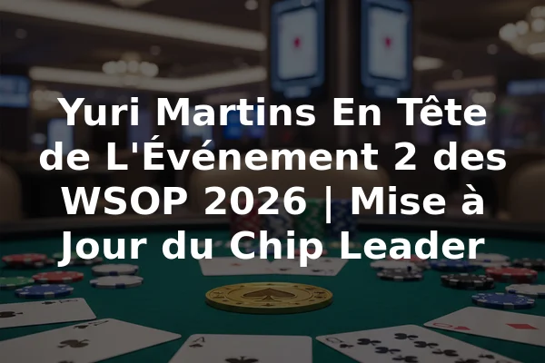 Yuri Martins En Tête de L'Événement 2 des WSOP 2026 | Mise à Jour du Chip Leader