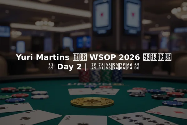 Yuri Martins 领跑 WSOP 2026 第二场进入 Day 2 | 筹码领头羊更新